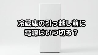 冷蔵庫の引っ越し前に電源はいつ切る？