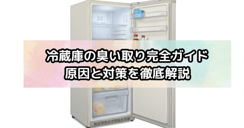冷蔵庫の臭い取り完全ガイド｜原因と対策を徹底解説