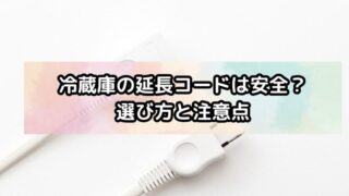 冷蔵庫の延長コードは安全？選び方と注意点