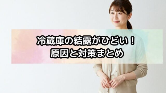 冷蔵庫の結露がひどい！原因と対策まとめ