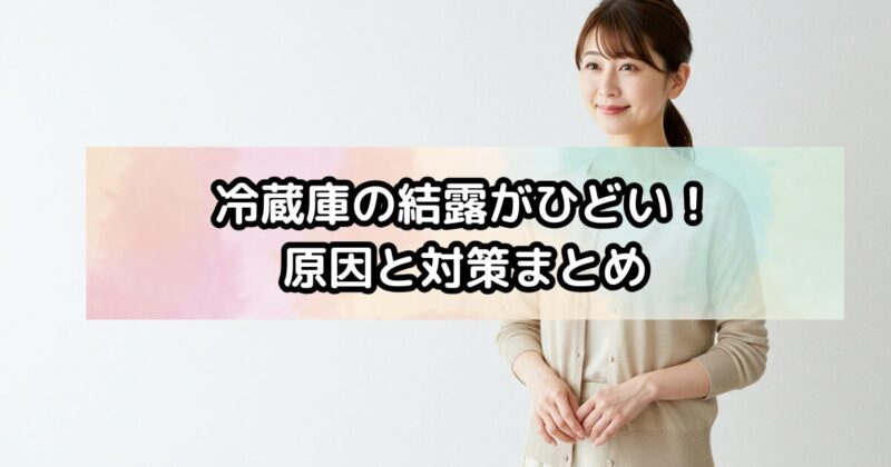 冷蔵庫の結露がひどい！原因と対策まとめ